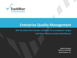 Enterprise Quality Management 
Wie Sie damit Ihre Kunden schützen, für Compliance sorgen 
und Ihren Gewinn positiv beeinflussen 
Bastian Scharpen 
Solutions Consultant 
Sparta Systems, Inc. 
 