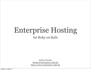 Enterprise Hosting
                                for Ruby on Rails




                                       Julian Fischer
                                fischer@enterprise-rails.de
                              http://www.enterprise-rails.de
Samstag, 15. Oktober 11
 