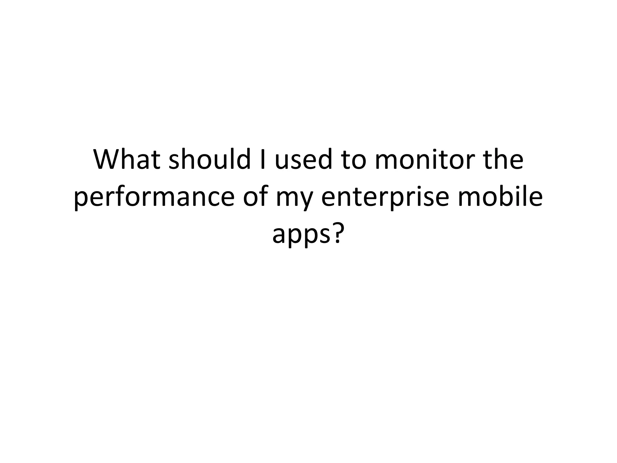What should I used to monitor the
performance of my enterprise mobile
apps?

 