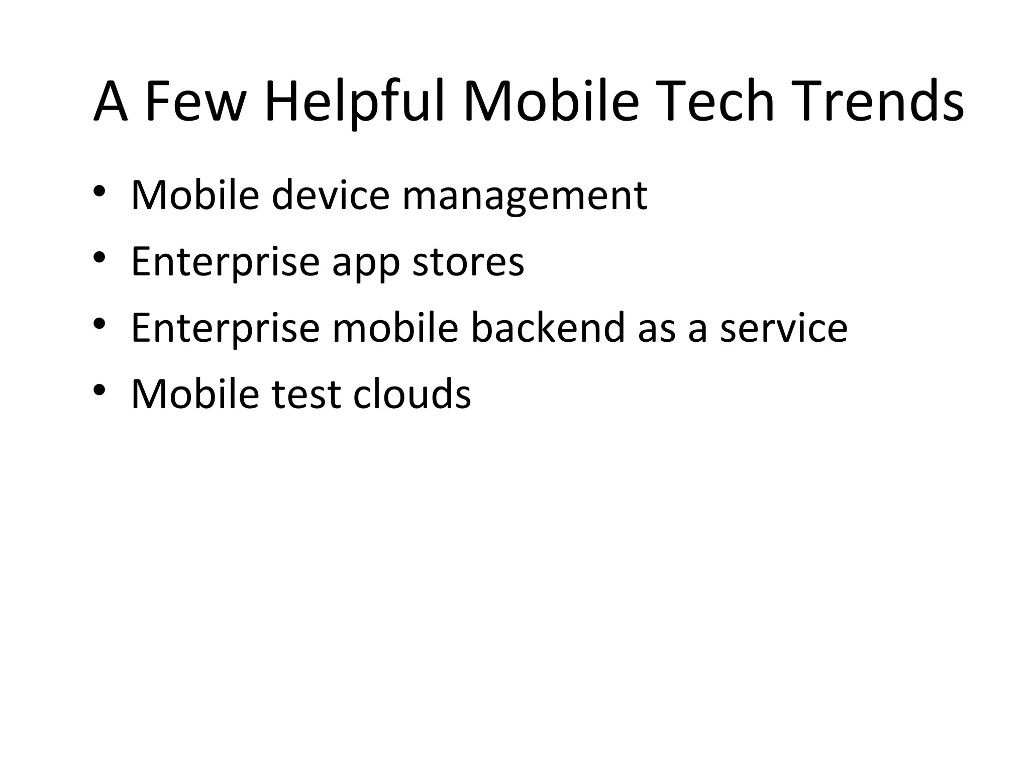 A Few Helpful Mobile Tech Trends
•
•
•
•

Mobile device management
Enterprise app stores
Enterprise mobile backend as a service
Mobile test clouds

 