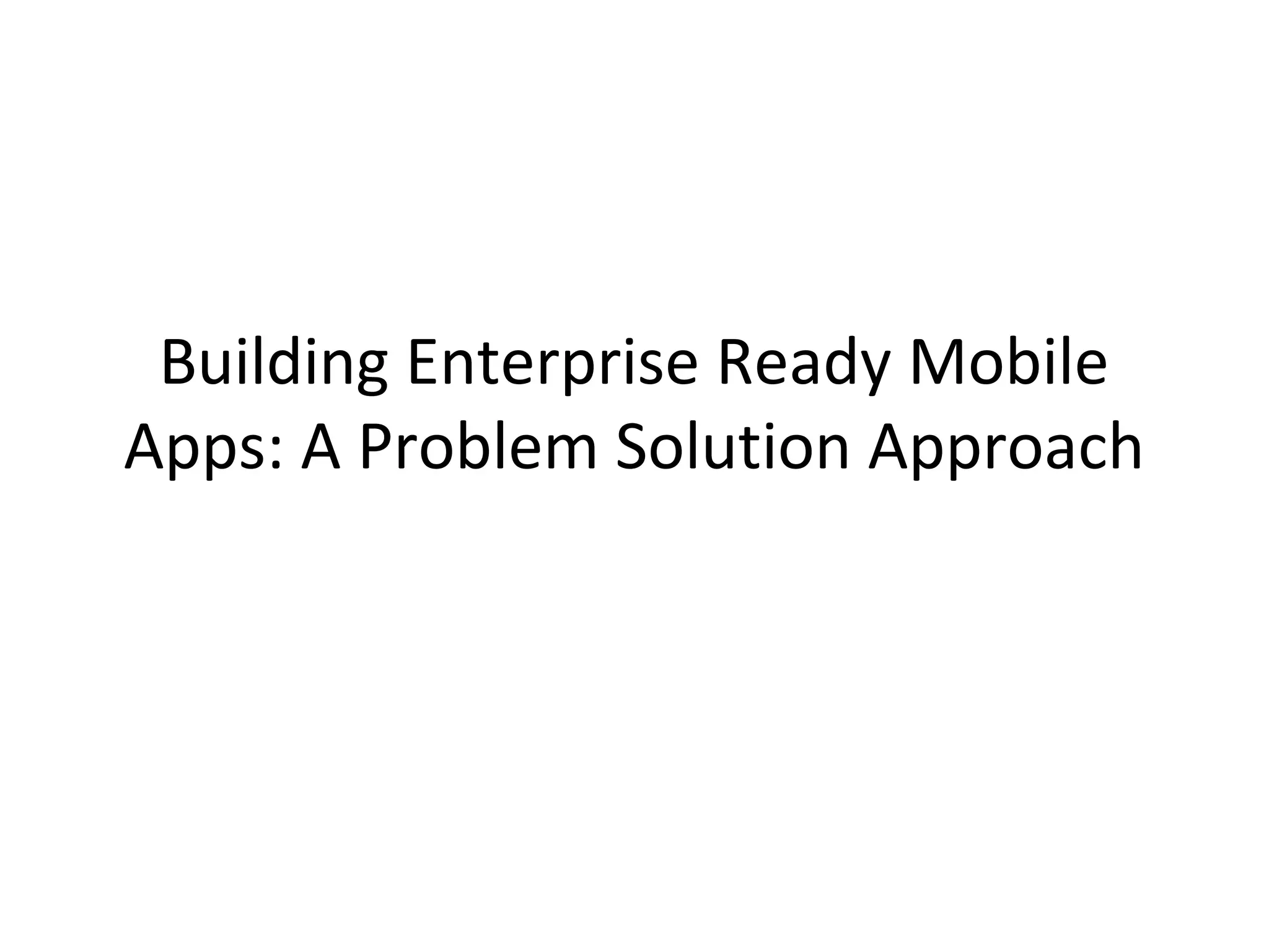 Building Enterprise Ready Mobile
Apps: A Problem Solution Approach

 