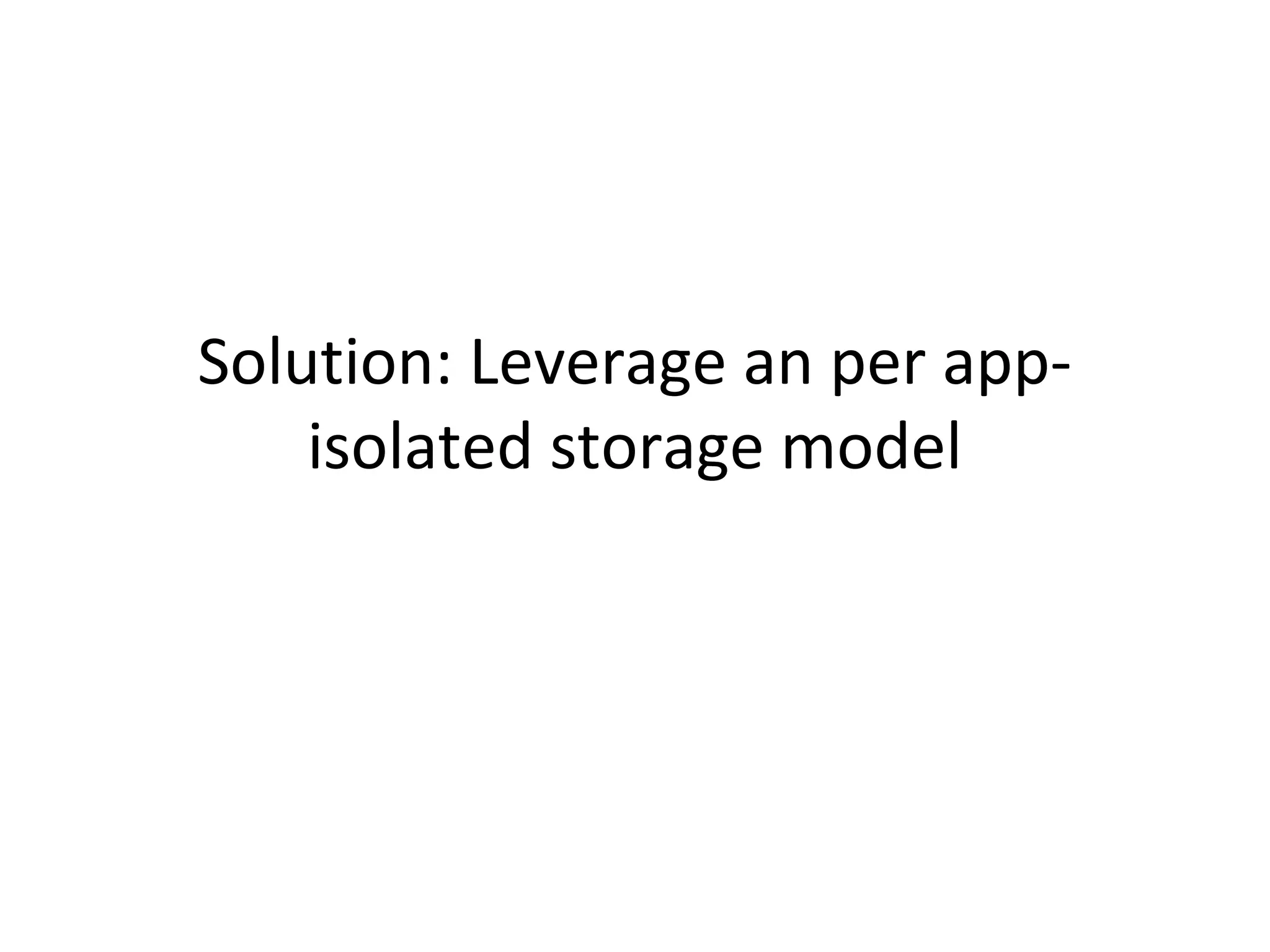 Solution: Leverage an per appisolated storage model

 