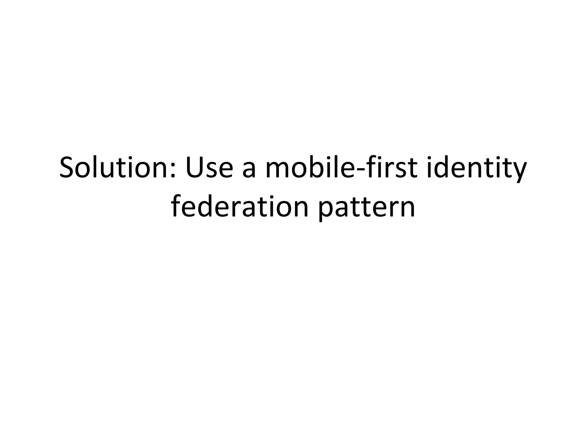 Solution: Use a mobile-first identity
federation pattern

 
