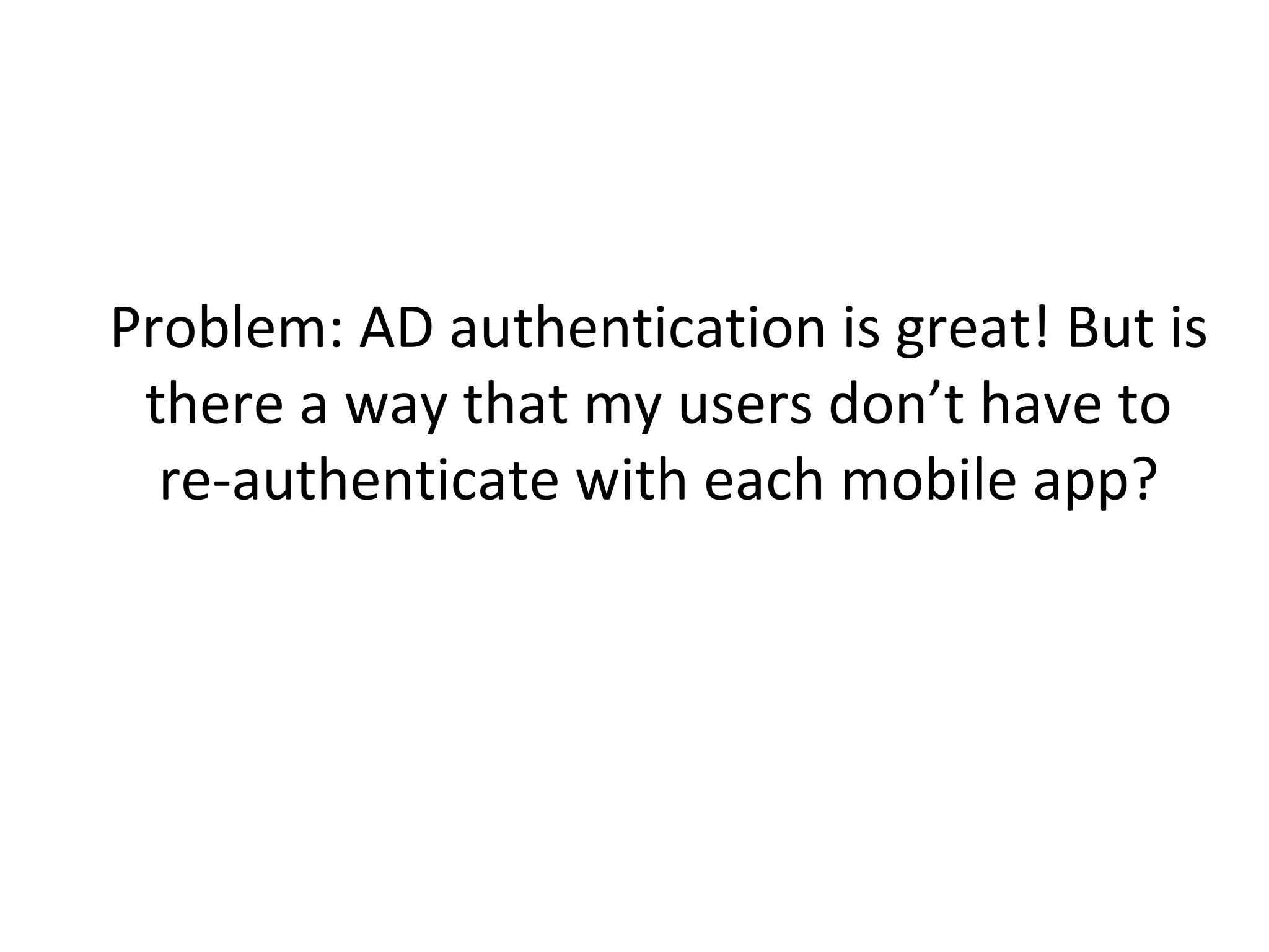 Problem: AD authentication is great! But is
there a way that my users don’t have to
re-authenticate with each mobile app?

 