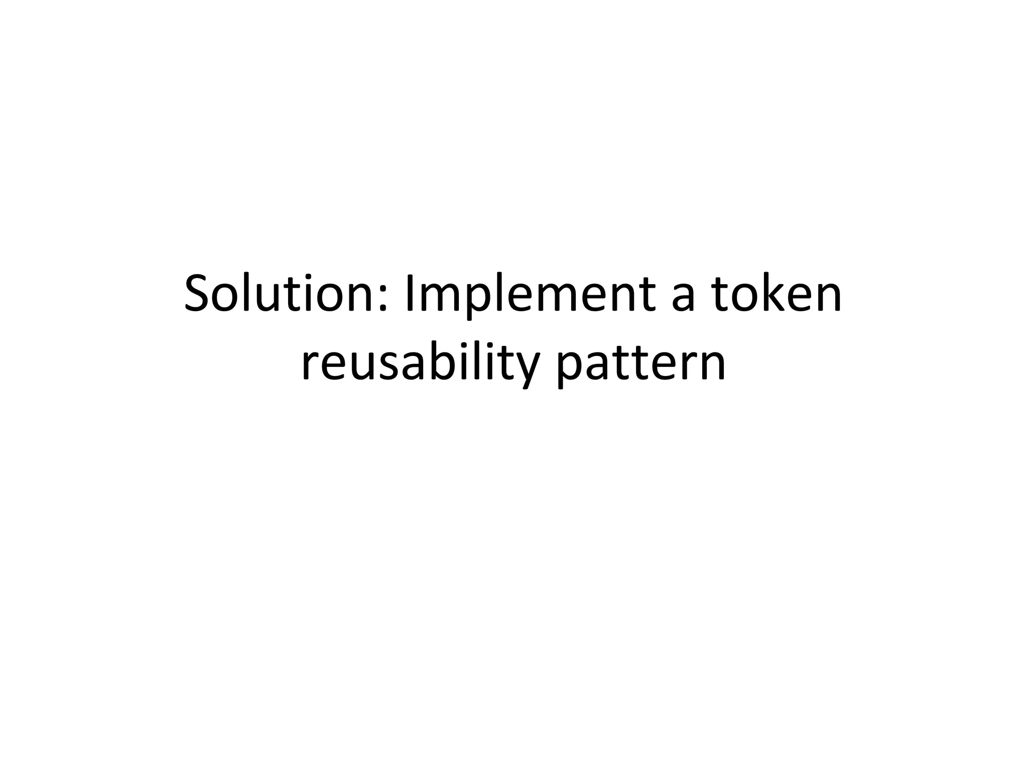 Solution: Implement a token
reusability pattern

 