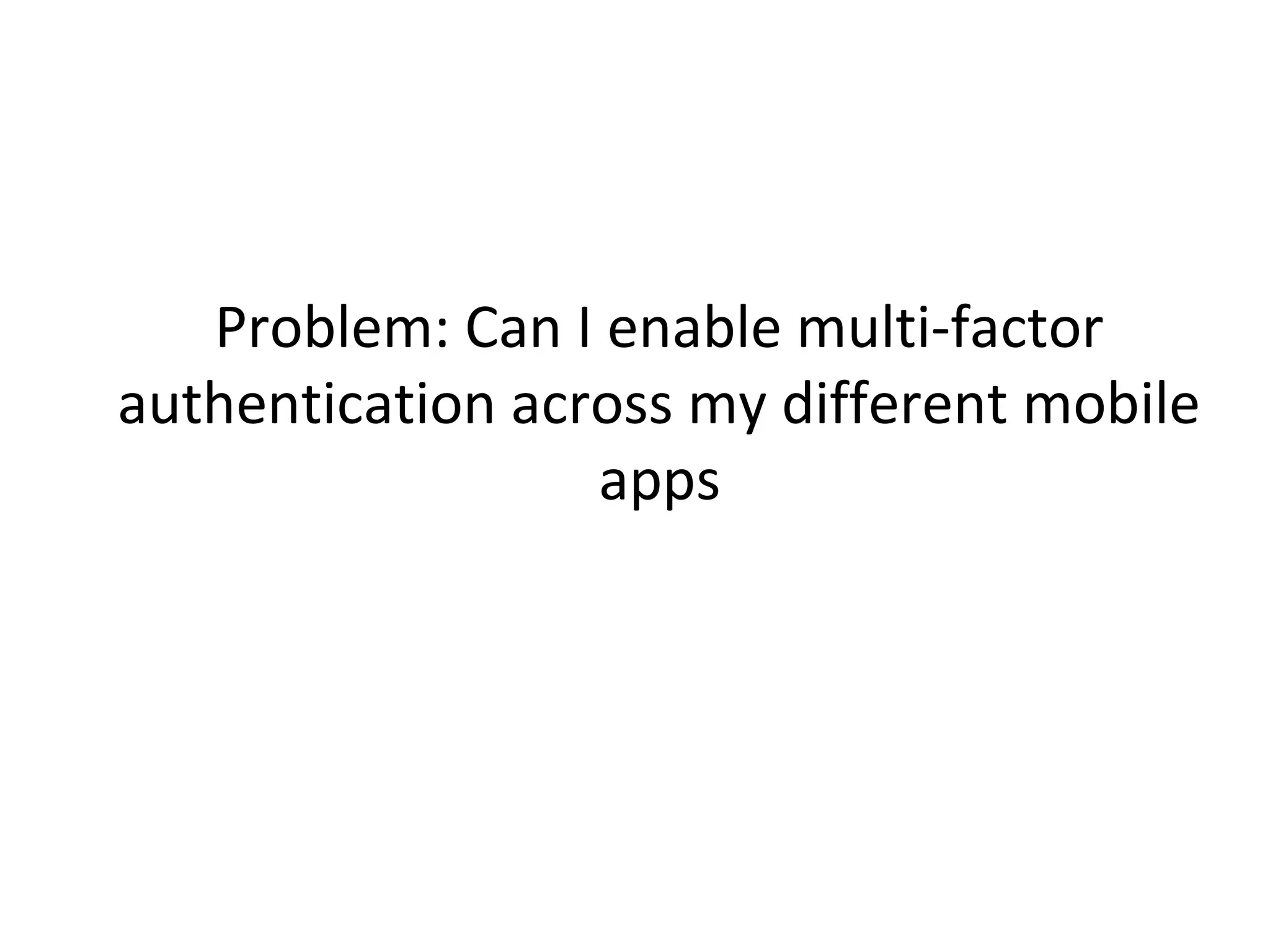 Problem: Can I enable multi-factor
authentication across my different mobile
apps

 