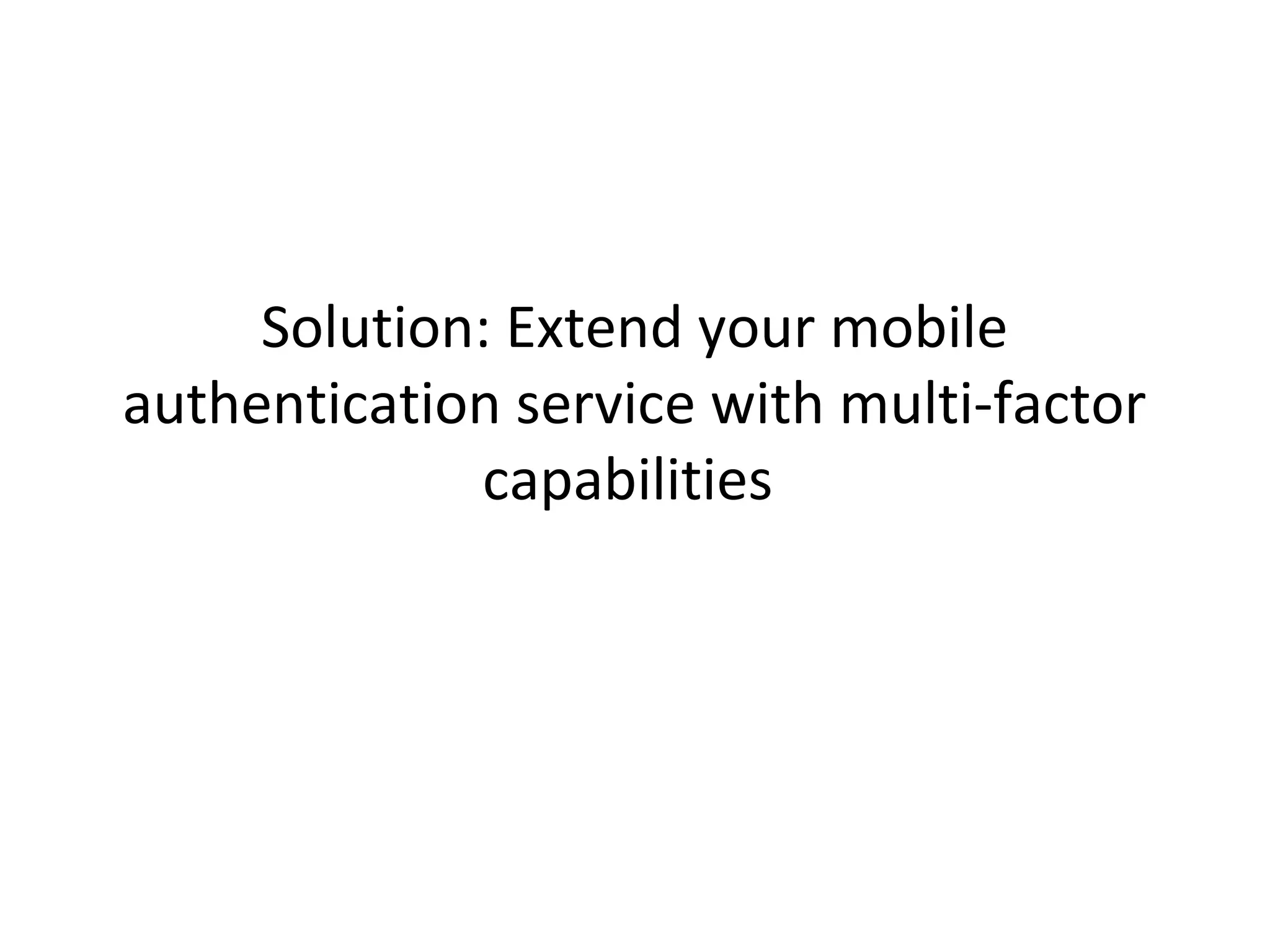 Solution: Extend your mobile
authentication service with multi-factor
capabilities

 