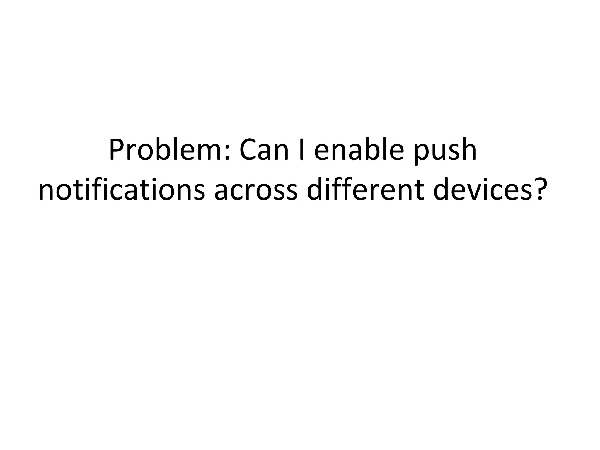 Problem: Can I enable push
notifications across different devices?

 