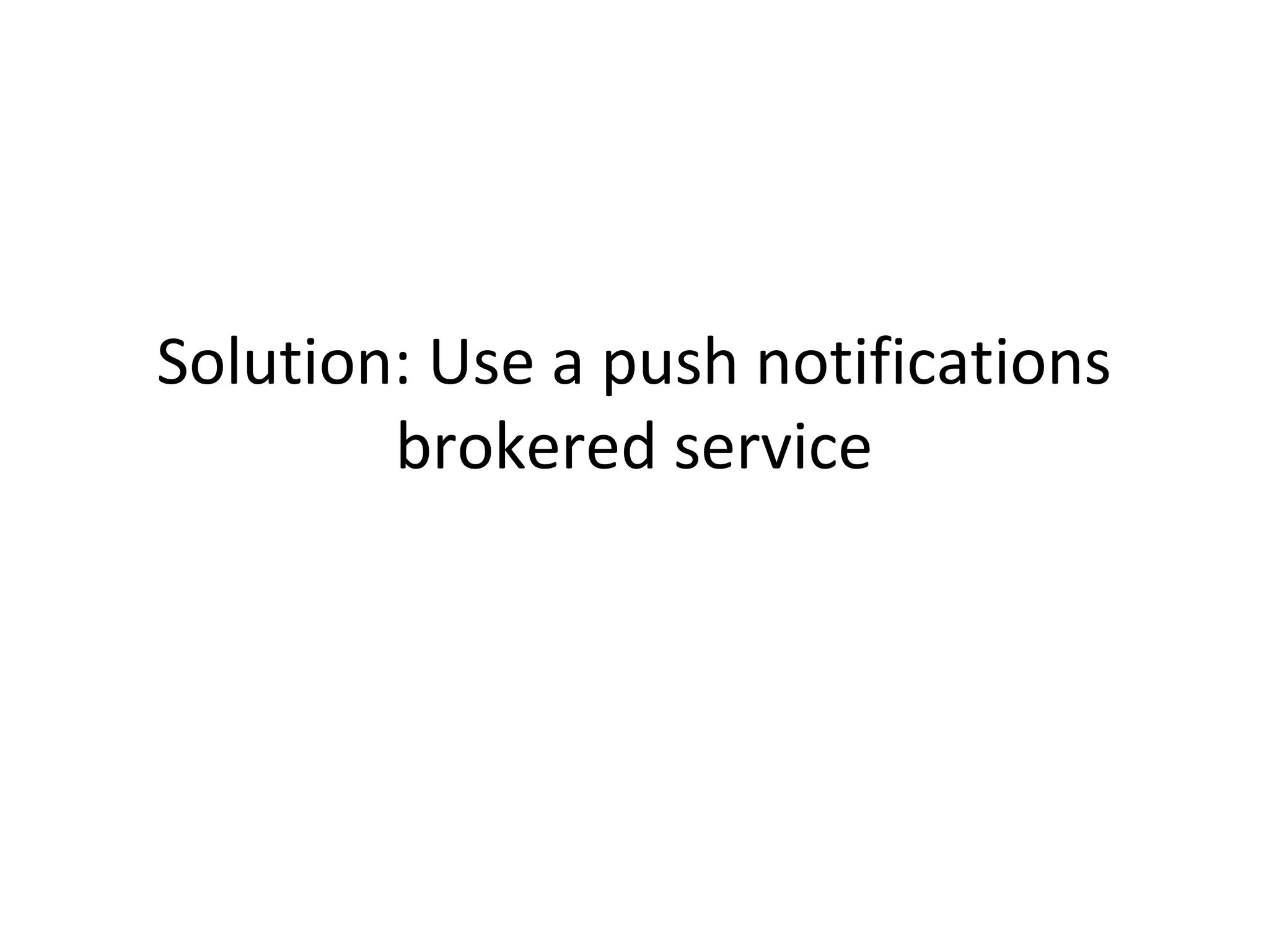 Solution: Use a push notifications
brokered service

 