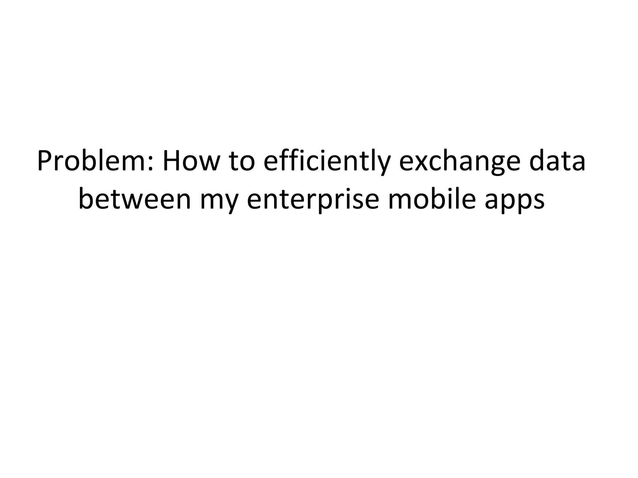 Problem: How to efficiently exchange data
between my enterprise mobile apps

 