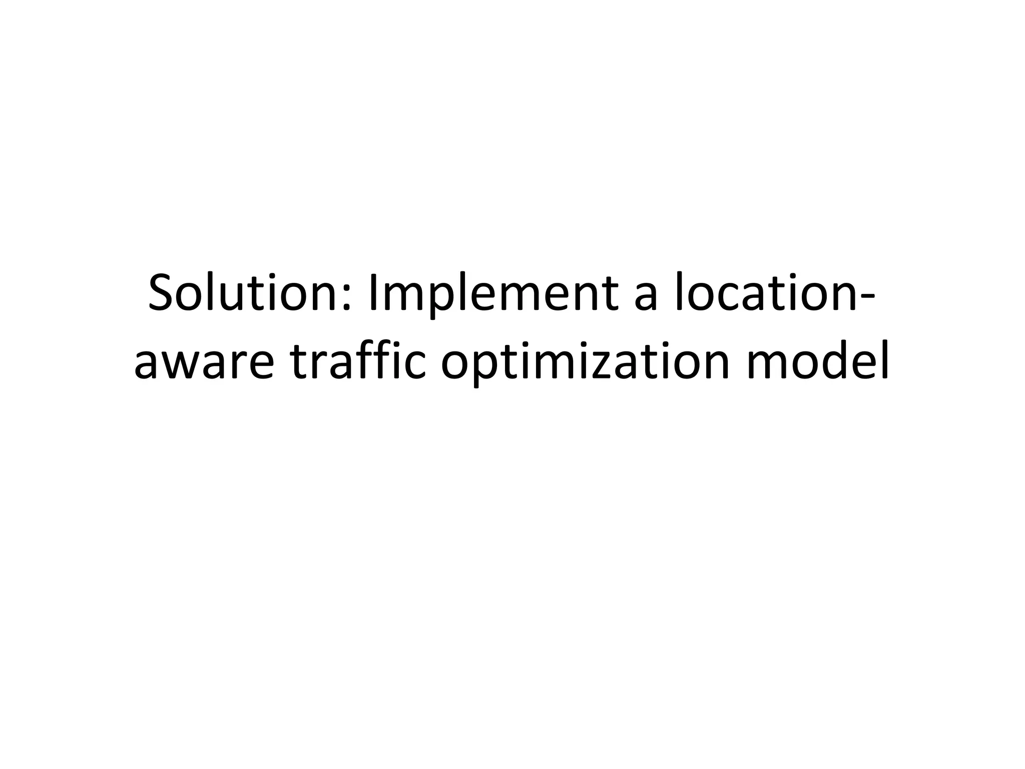 Solution: Implement a locationaware traffic optimization model

 