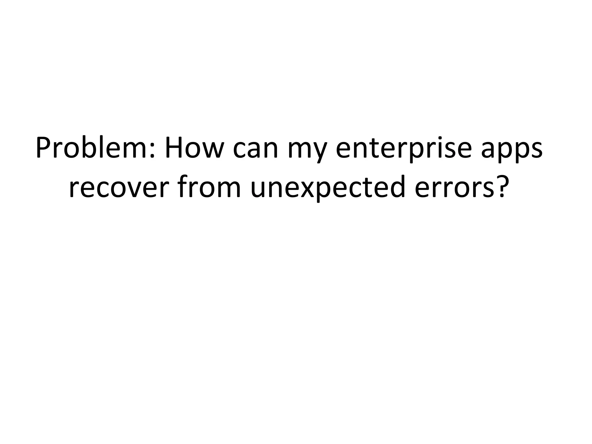 Problem: How can my enterprise apps
recover from unexpected errors?

 