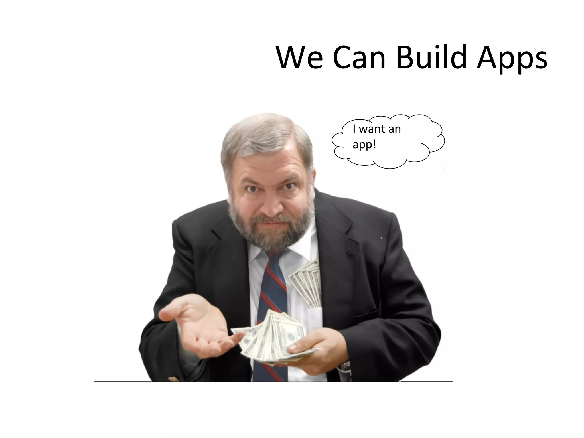 We Can Build Apps
I want an
app!

 