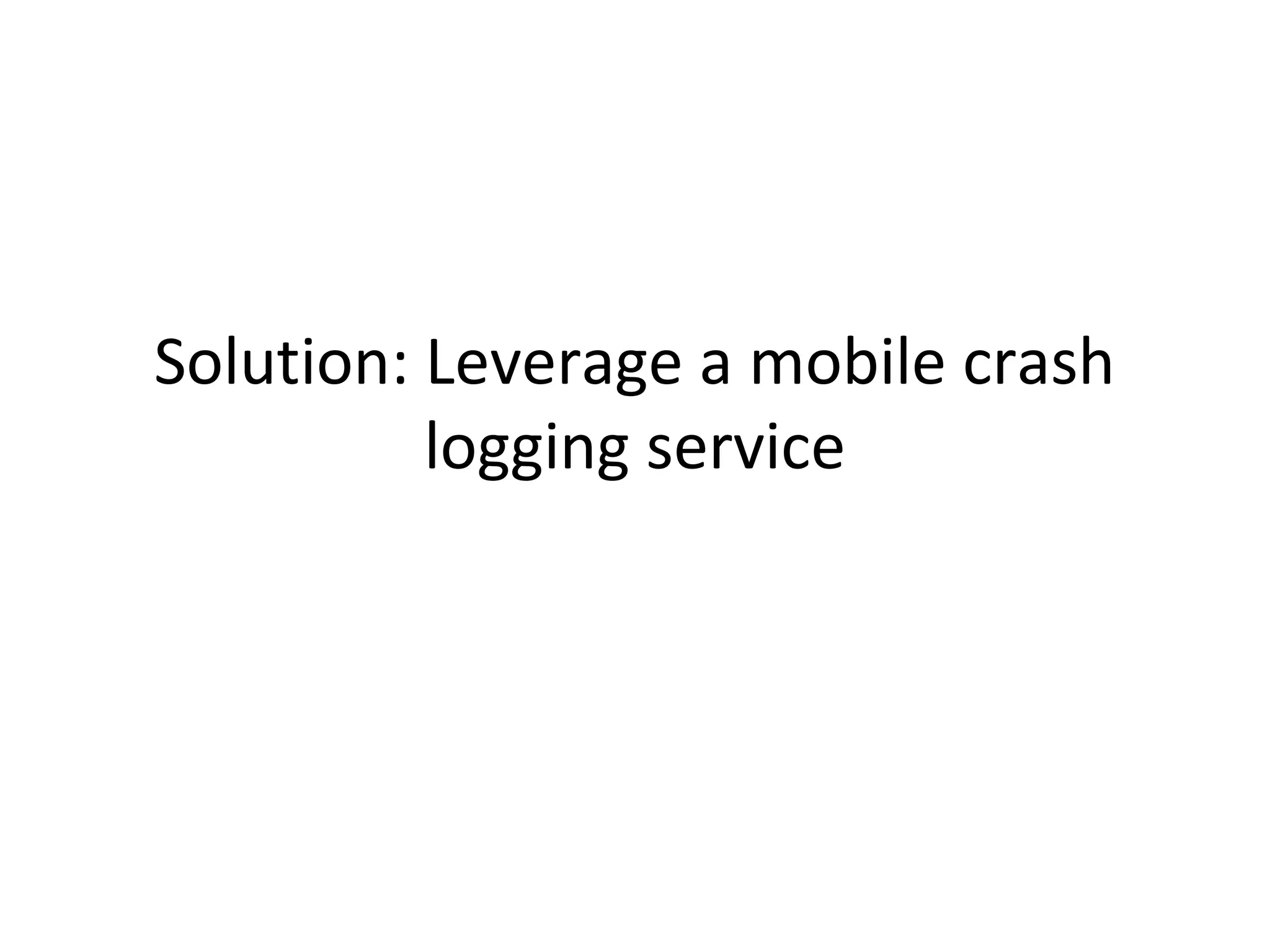 Solution: Leverage a mobile crash
logging service

 