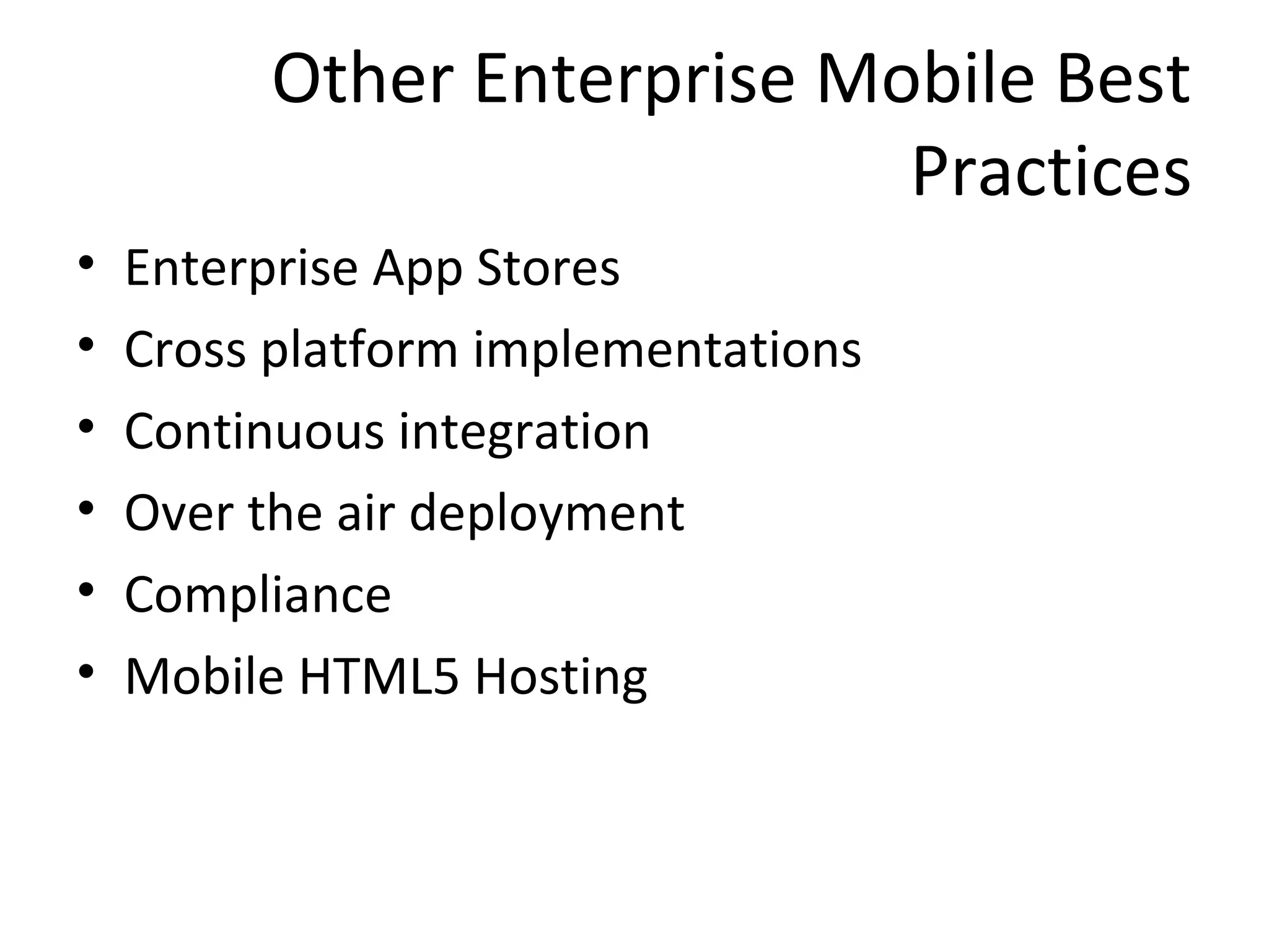 Other Enterprise Mobile Best
Practices
•
•
•
•
•
•

Enterprise App Stores
Cross platform implementations
Continuous integration
Over the air deployment
Compliance
Mobile HTML5 Hosting

 