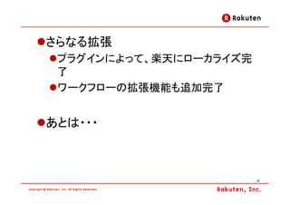 さらなる拡張
 プラグインによって、楽天にローカライズ完
 了
 ワークフローの拡張機能も追加完了


あとは・・・



                        21
 