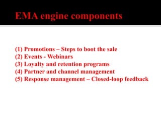 (1) Promotions – Steps to boot the sale
(2) Events - Webinars
(3) Loyalty and retention programs
(4) Partner and channel management
(5) Response management – Closed-loop feedback
 