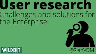 Challenges and solutions for
the Enterprise
User research
@RianVDM
 