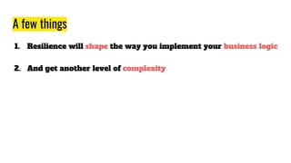 A few things
1. Resilience will shape the way you implement your business logic
2. And get another level of complexity
 