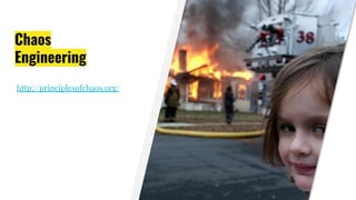 Chaos
Engineering
http://principlesofchaos.org/
 