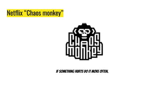 Netflix “Chaos monkey”
If something hurts do it more often.
 
