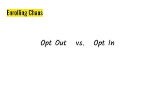 Enrolling Chaos
Opt Out vs. Opt In
 