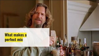 What makes a
perfect mix
 