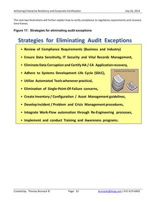 Achieving Enterprise Resiliency and Corporate Certification July 26, 2013
Created by: Thomas Bronack © Page: 33 bronackt@dcag.com / 917-673-6992
The next two illustrations will further explain how to verify compliance to regulatory requirements and recovery
time frames.
Figure 17: Strategies for eliminating audit exceptions
 