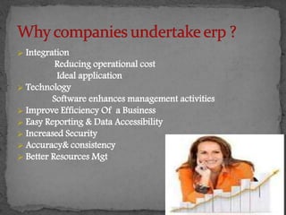  Integration 
Reducing operational cost 
Ideal application 
 Technology 
Software enhances management activities 
 Improve Efficiency Of a Business 
 Easy Reporting & Data Accessibility 
 Increased Security 
 Accuracy& consistency 
 Better Resources Mgt 
 