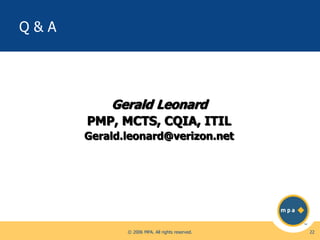 Q&A

Gerald Leonard
PMP, MCTS, CQIA, ITIL
Gerald.leonard@verizon.net

© 2006 MPA. All rights reserved.

22

 