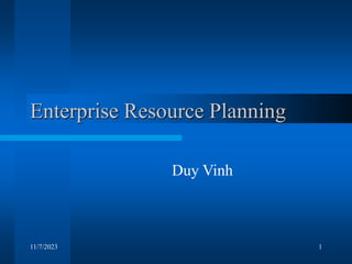 11/7/2023 1
Enterprise Resource Planning
Duy Vinh
 