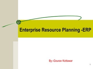 1
Enterprise Resource Planning -ERP
By:-Gourav Kottawar
 