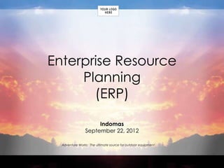 Adventure Works: The ultimate source for outdoor equipment
Enterprise Resource
Planning
(ERP)
Indomas
September 22, 2012
 