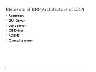 Elements of ERP(Architecture of ERP)
 Repository
 GUI Driver
 Logic server
 DB Driver
 RDBMS
 Operating system
 