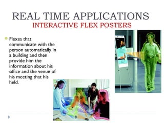 REAL TIME APPLICATIONS
INTERACTIVE FLEX POSTERS
Flexes that
communicate with the
person automatically in
a building and then
provide him the
information about his
office and the venue of
his meeting that his
held.
 