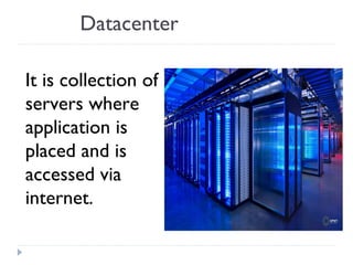 Datacenter
It is collection of
servers where
application is
placed and is
accessed via
internet.
 
