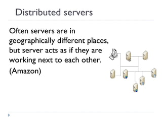 Distributed servers
Often servers are in
geographically different places,
but server acts as if they are
working next to each other.
(Amazon)
 