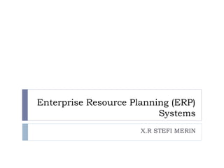 Enterprise Resource Planning (ERP)
Systems
X.R STEFI MERIN
 