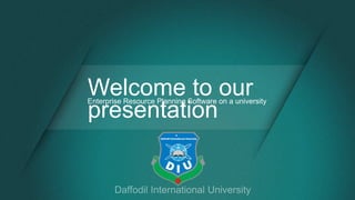Welcome to our
presentation
Enterprise Resource Planning Software on a university
 