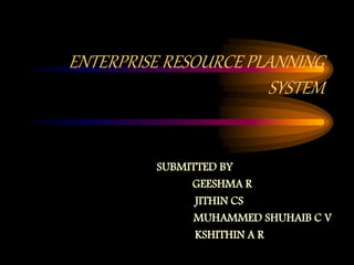 ENTERPRISE RESOURCE PLANNING
SYSTEM
SUBMITTED BY
GEESHMA R
JITHIN CS
MUHAMMED SHUHAIB C V
KSHITHIN A R
 