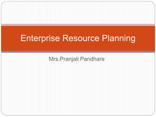 Mrs.Pranjali Pandhare
Enterprise Resource Planning
 