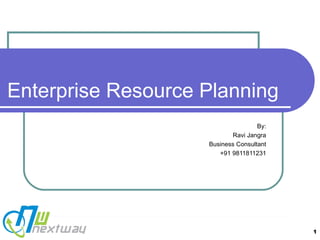 Enterprise Resource Planning By: Ravi Jangra Business Consultant +91 9811811231 