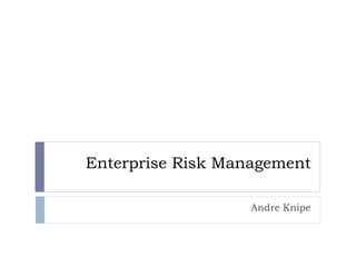 Enterprise Risk Management
Andre Knipe
 