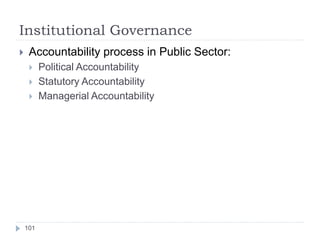 Institutional Governance
101
 Accountability process in Public Sector:
 Political Accountability
 Statutory Accountabil...