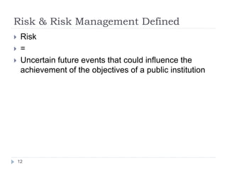 Risk & Risk Management Defined
12
 Risk
 =
 Uncertain future events that could influence the
achievement of the objecti...