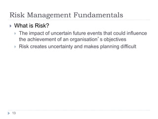 Risk Management Fundamentals
13
 What is Risk?
 The impact of uncertain future events that could influence
the achieveme...
