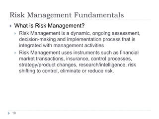 Risk Management Fundamentals
19
 What is Risk Management?
 Risk Management is a dynamic, ongoing assessment,
decision-ma...