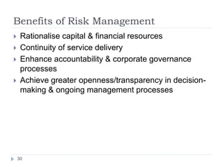 Benefits of Risk Management
30
 Rationalise capital & financial resources
 Continuity of service delivery
 Enhance acco...