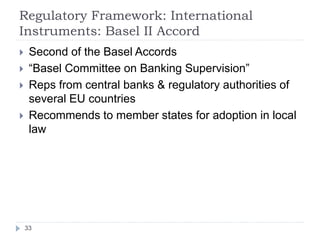 Regulatory Framework: International
Instruments: Basel II Accord
33
 Second of the Basel Accords
 “Basel Committee on Ba...