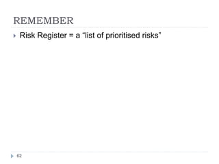 REMEMBER
62
 Risk Register = a “list of prioritised risks”
 